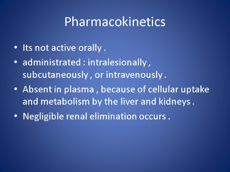 Pharmacokinetics  Its not active orally . administrated : intralesionally ,  subcutaneously ,